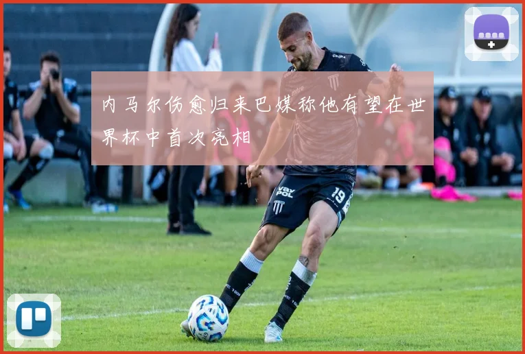 内马尔伤愈归来巴媒称他有望在世界杯中首次亮相